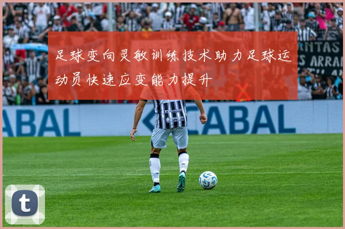 足球变向灵敏训练技术助力足球运动员快速应变能力提升