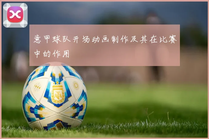 意甲球队开场动画制作及其在比赛中的作用